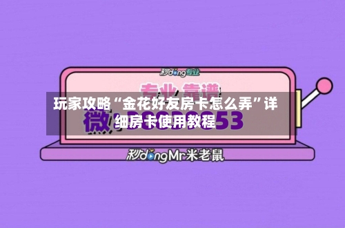 玩家攻略“金花好友房卡怎么弄”详细房卡使用教程-第2张图片