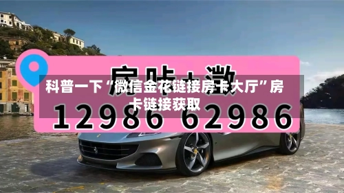 科普一下“微信金花链接房卡大厅	”房卡链接获取-第2张图片