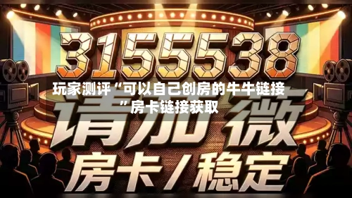 玩家测评“可以自己创房的牛牛链接”房卡链接获取-第2张图片