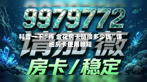 科普一下“炸 金花房卡链接多少钱”详细房卡使用教程-第3张图片