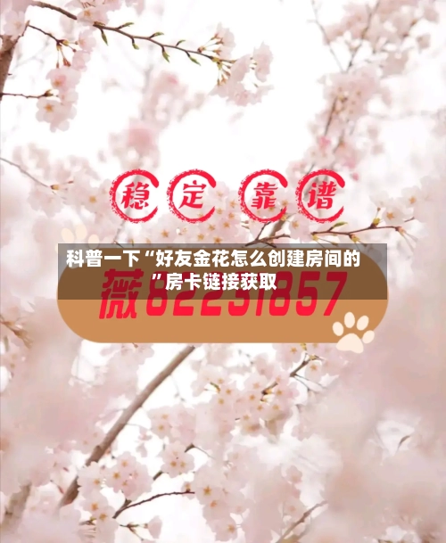 科普一下“好友金花怎么创建房间的	”房卡链接获取-第2张图片