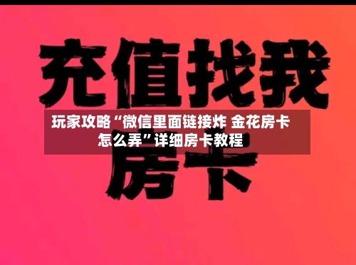 玩家攻略“微信里面链接炸 金花房卡怎么弄”详细房卡教程-第2张图片