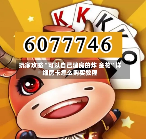 玩家攻略“可以自己建房的炸 金花”详细房卡怎么购买教程-第3张图片