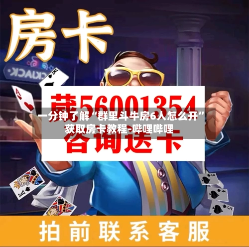 一分钟了解“群里斗牛房6人怎么开”获取房卡教程-哔哩哔哩-第2张图片