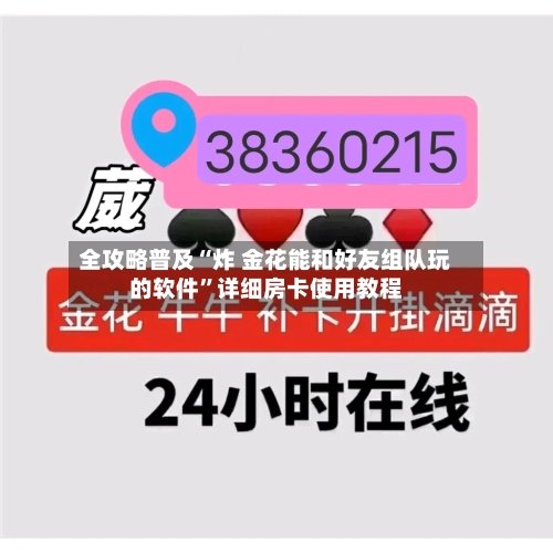 全攻略普及“炸 金花能和好友组队玩的软件”详细房卡使用教程-第2张图片