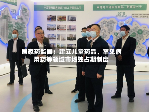 国家药监局：建立儿童药品、罕见病用药等领域市场独占期制度-第3张图片