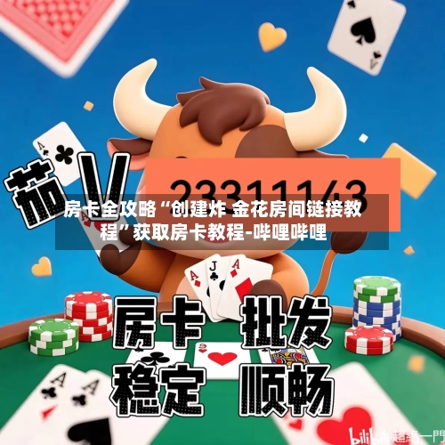 房卡全攻略“创建炸 金花房间链接教程”获取房卡教程-哔哩哔哩-第3张图片