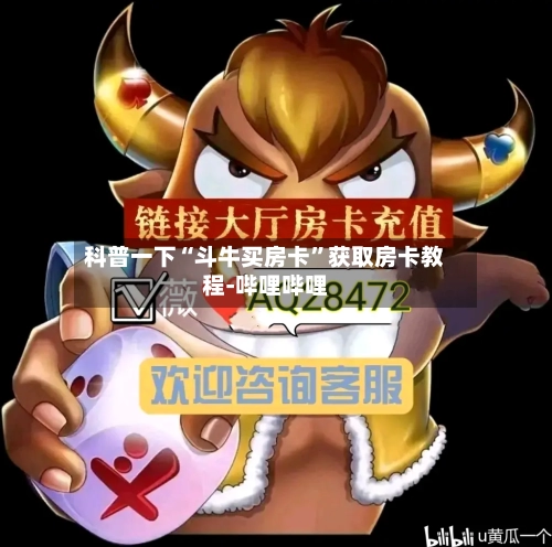 科普一下“斗牛买房卡	”获取房卡教程-哔哩哔哩-第2张图片