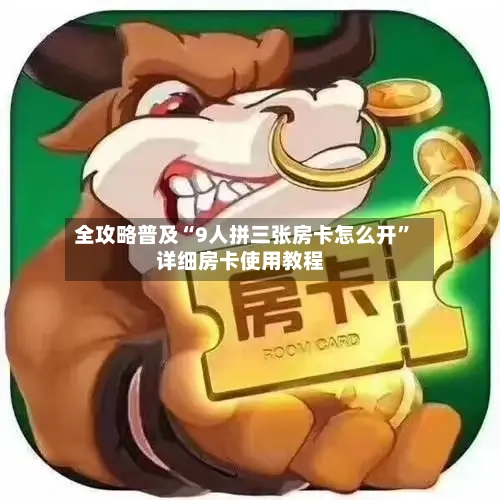 全攻略普及“9人拼三张房卡怎么开”详细房卡使用教程-第2张图片