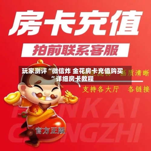 玩家测评“微信炸 金花房卡充值购买	”详细房卡教程-第3张图片