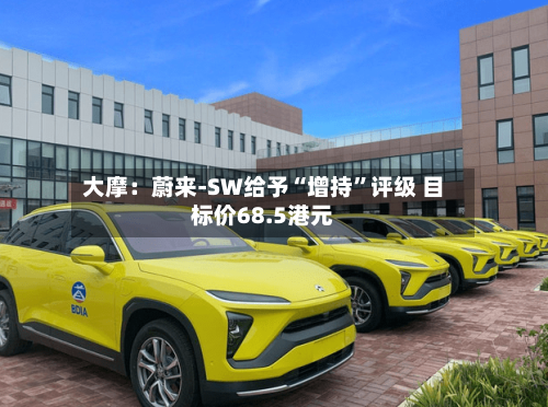 大摩：蔚来-SW给予“增持	”评级 目标价68.5港元-第1张图片