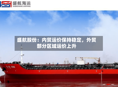 盛航股份：内贸运价保持稳定，外贸部分区域运价上升-第2张图片