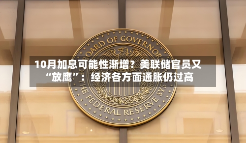 10月加息可能性渐增？美联储官员又“放鹰”：经济各方面通胀仍过高-第2张图片
