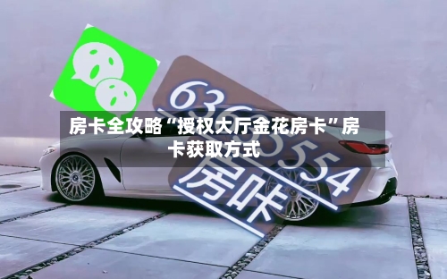 房卡全攻略“授权大厅金花房卡”房卡获取方式-第2张图片