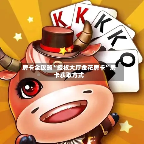 房卡全攻略“授权大厅金花房卡”房卡获取方式
