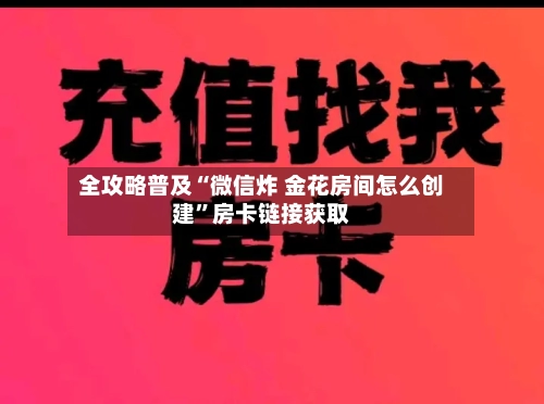 全攻略普及“微信炸 金花房间怎么创建”房卡链接获取-第2张图片