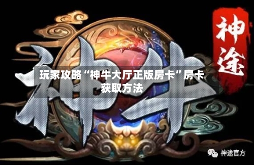 玩家攻略“神牛大厅正版房卡	”房卡获取方法-第2张图片