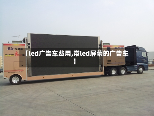 【led广告车费用,带led屏幕的广告车】