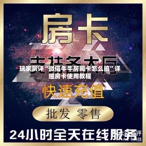 玩家测评“微信牛牛房间卡怎么搞”详细房卡使用教程-第2张图片