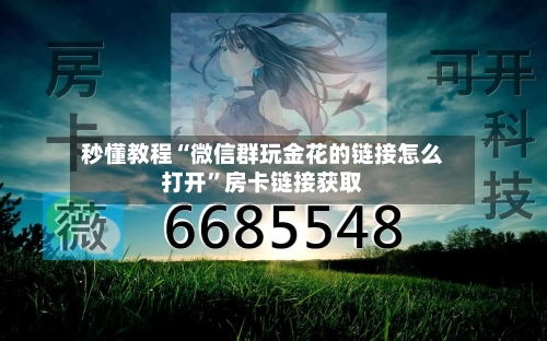 秒懂教程“微信群玩金花的链接怎么打开”房卡链接获取-第2张图片