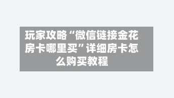 玩家攻略“微信链接金花房卡哪里买”详细房卡怎么购买教程-第2张图片