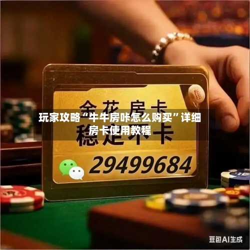 玩家攻略“牛牛房咔怎么购买	”详细房卡使用教程-第2张图片