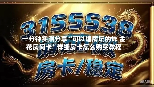 一分钟实测分享“可以建房玩的炸 金花房间卡”详细房卡怎么购买教程-第2张图片