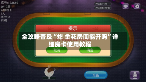 全攻略普及“炸 金花房间能开吗”详细房卡使用教程-第2张图片
