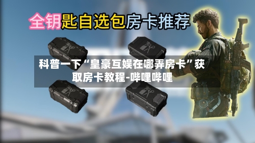 科普一下“皇豪互娱在哪弄房卡”获取房卡教程-哔哩哔哩-第2张图片