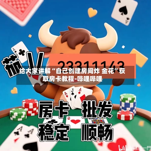 给大家讲解“自己创建房间炸 金花	”获取房卡教程-哔哩哔哩-第2张图片