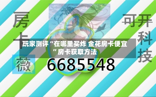 玩家测评“在哪里买炸 金花房卡便宜”房卡获取方法-第2张图片