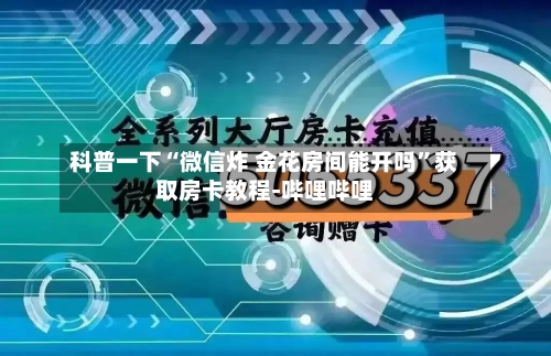 科普一下“微信炸 金花房间能开吗”获取房卡教程-哔哩哔哩-第3张图片