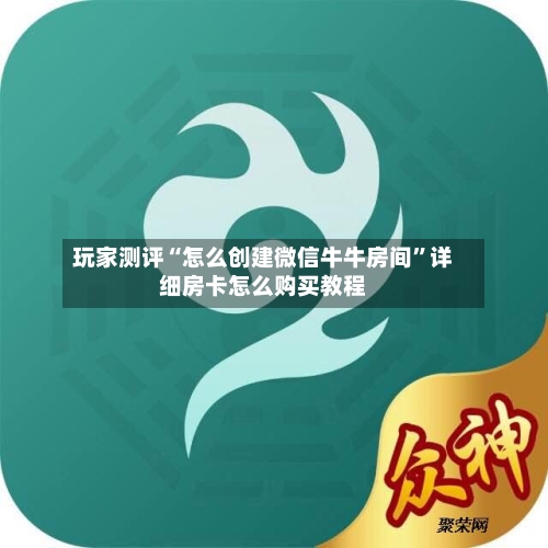 玩家测评“怎么创建微信牛牛房间	”详细房卡怎么购买教程-第2张图片