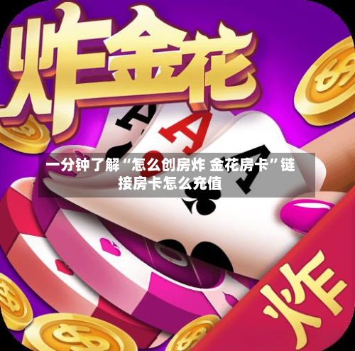 一分钟了解“怎么创房炸 金花房卡	”链接房卡怎么充值-第3张图片