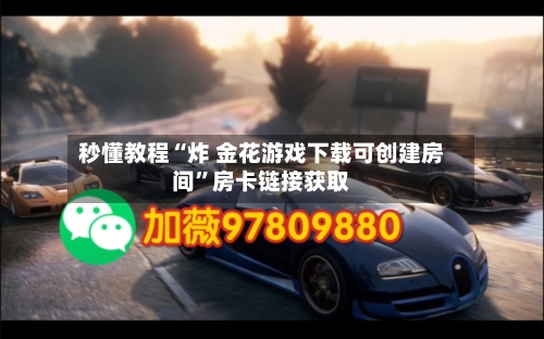 秒懂教程“炸 金花游戏下载可创建房间	”房卡链接获取-第2张图片