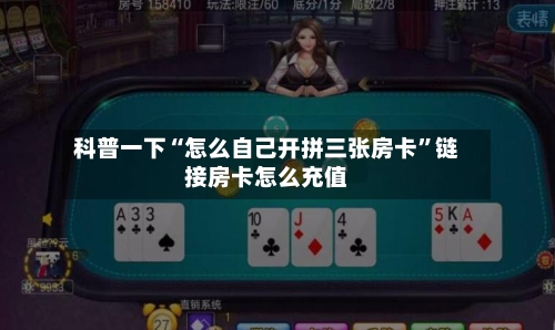 科普一下“怎么自己开拼三张房卡”链接房卡怎么充值-第2张图片