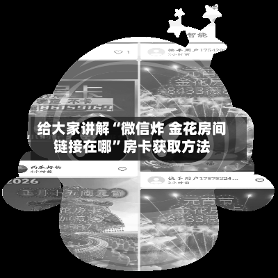 给大家讲解“微信炸 金花房间链接在哪”房卡获取方法-第3张图片