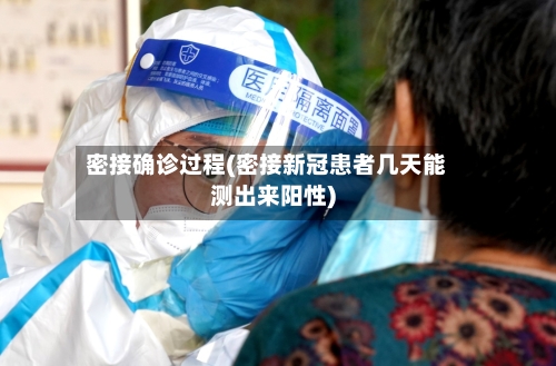 密接确诊过程(密接新冠患者几天能测出来阳性)-第2张图片