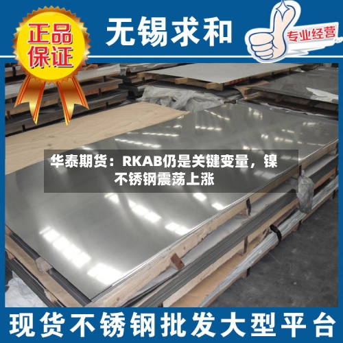 华泰期货：RKAB仍是关键变量	，镍不锈钢震荡上涨-第2张图片