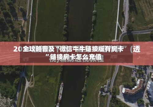 全攻略普及“微信牛牛链接版有房卡”链接房卡怎么充值-第2张图片