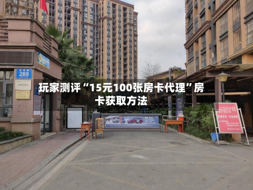 玩家测评“15元100张房卡代理”房卡获取方法-第3张图片