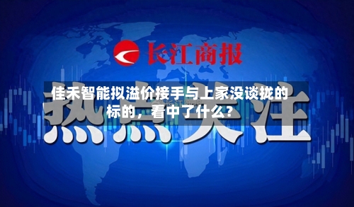 佳禾智能拟溢价接手与上家没谈拢的标的	，看中了什么？-第2张图片