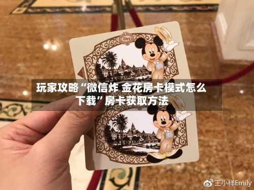 玩家攻略“微信炸 金花房卡模式怎么下载”房卡获取方法-第2张图片