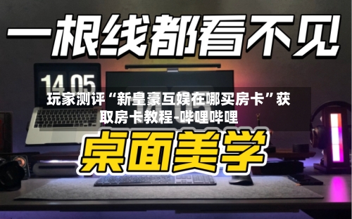 玩家测评“新皇豪互娱在哪买房卡	”获取房卡教程-哔哩哔哩-第2张图片