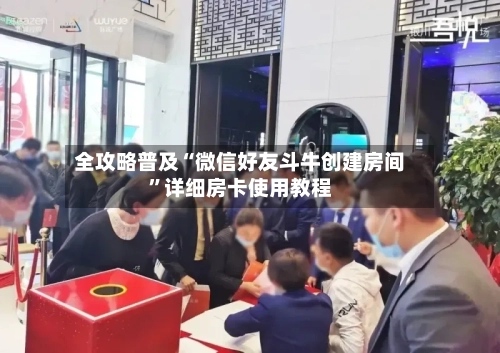 全攻略普及“微信好友斗牛创建房间”详细房卡使用教程-第2张图片