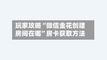 玩家攻略“微信金花创建房间在哪”房卡获取方法-第2张图片