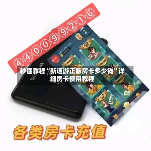 秒懂教程“新道游正版房卡多少钱”详细房卡使用教程-第3张图片