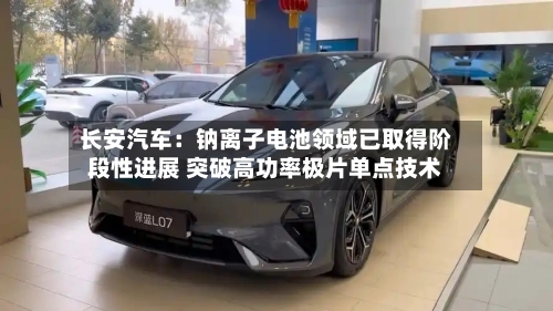 长安汽车：钠离子电池领域已取得阶段性进展 突破高功率极片单点技术