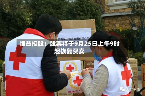 恒益控股：股票将于9月25日上午9时起恢复买卖