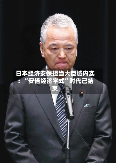 日本经济安保担当大臣城内实：“安倍经济学式”时代已结束